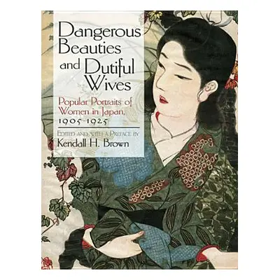 "Dangerous Beauties and Dutiful Wives: Popular Portraits of Women in Japan, 1905-1925" - "" ("Br