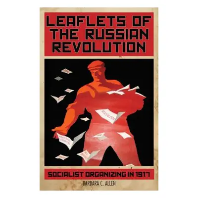 "Leaflets of the Russian Revolution: Socialist Organizing in 1917" - "" ("Allen Barbara")