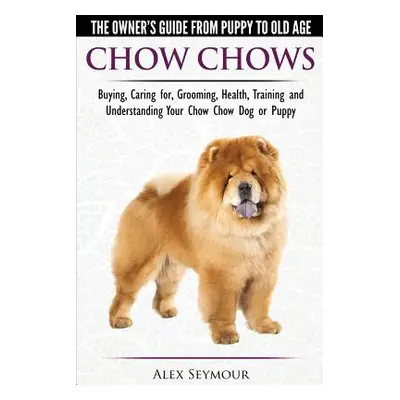 "Chow Chows - The Owner's Guide From Puppy To Old Age - Buying, Caring for, Grooming, Health, Tr