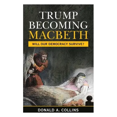 "Trump Becoming Macbeth: Will Our Democracy Survive?" - "" ("Collins Donald A.")