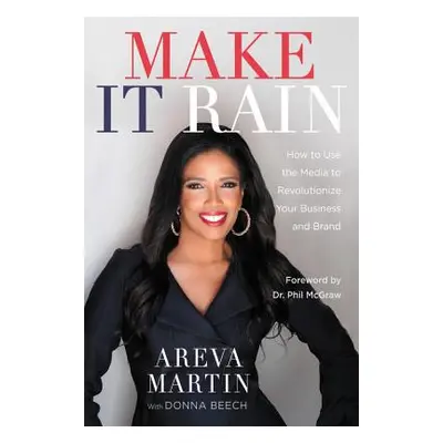 "Make It Rain!: How to Use the Media to Revolutionize Your Business & Brand" - "" ("Martin Areva