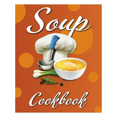 "Soup Cookbook: Easy Soup Recipes, A Soup Cookbook with Authentic Recipes, Soup Cookbook For Beg