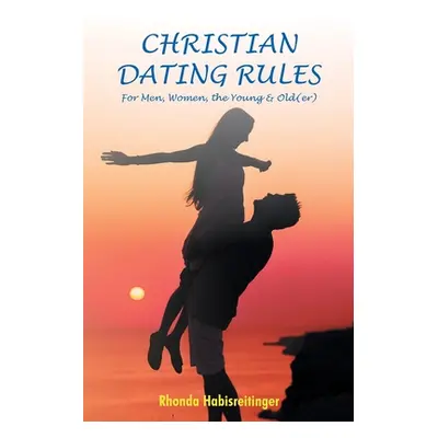 "Christian Dating Rules for Men, Women, the Young & Old(er)" - "" ("Habisreitinger Rhonda")