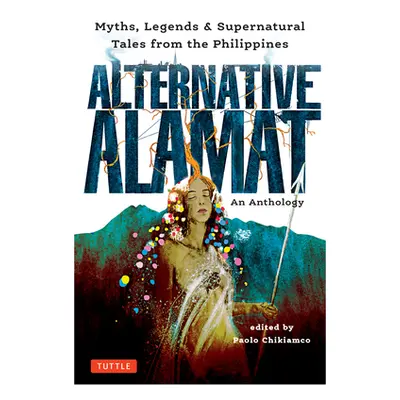 "Alternative Alamat: An Anthology: Myths and Legends from the Philippines" - "" ("Chikiamco Paol