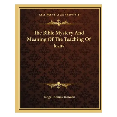 "The Bible Mystery and Meaning of the Teaching of Jesus" - "" ("Troward Judge Thomas")