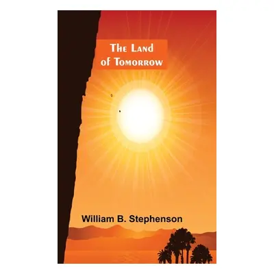 "The Land of Tomorrow" - "" ("B. Stephenson William")