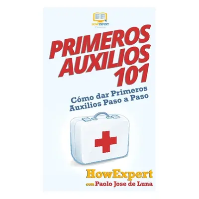 "Primeros Auxilios 101: Cmo dar Primeros Auxilios Paso a Paso" - "" ("de Luna Paolo Jose")