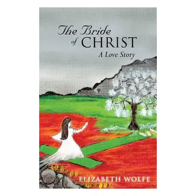 "The Bride of Christ: A Love Story" - "" ("Wolfe Elizabeth")