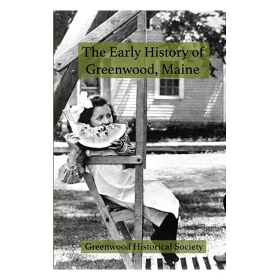 "The Early History of Greenwood, Maine" - "" ("Greenwood Historical Society")