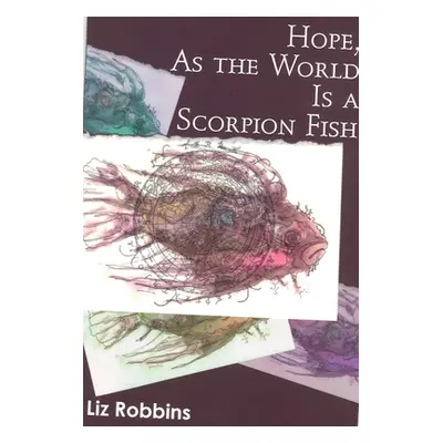 "Hope, as the World Is a Scorpion Fish" - "" ("Robbins Liz")