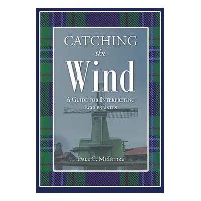 "Catching the Wind: A Guide for Interpreting Ecclesiastes" - "" ("McIntire Dale C.")