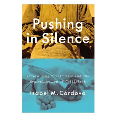 "Pushing in Silence: Modernizing Puerto Rico and the Medicalization of Childbirth" - "" ("Crdova