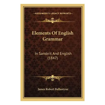 "Elements Of English Grammar: In Sanskrit And English (1847)" - "" ("Ballantyne James Robert")