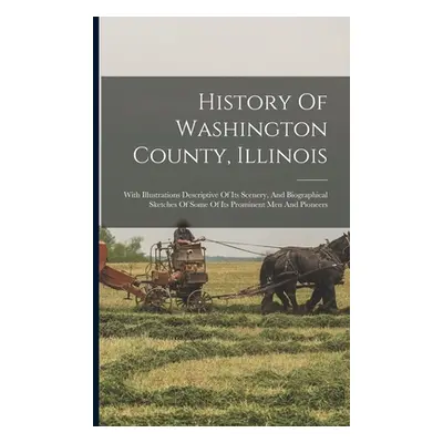 "History Of Washington County, Illinois: With Illustrations Descriptive Of Its Scenery, And Biog