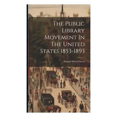 "The Public Library Movement In The United States 1853-1893" - "" ("Green Samuel Swett")