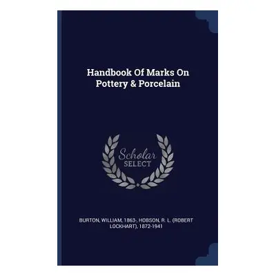 "Handbook Of Marks On Pottery & Porcelain" - "" ("1863- Burton William")