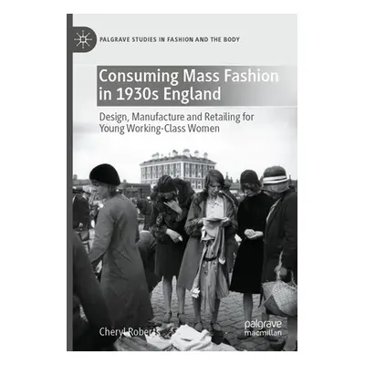 "Consuming Mass Fashion in 1930s England: Design, Manufacture and Retailing for Young Working-Cl