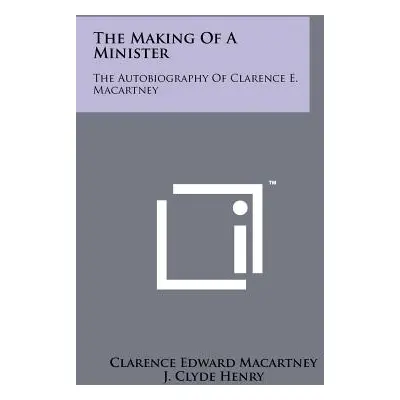 "The Making Of A Minister: The Autobiography Of Clarence E. Macartney" - "" ("Macartney Clarence