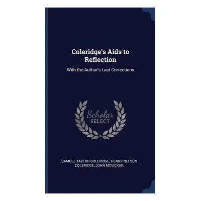 "Coleridge's Aids to Reflection: With the Author's Last Corrections" - "" ("Coleridge Samuel Tay