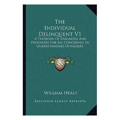 "The Individual Delinquent V1: A Textbook Of Diagnosis And Prognosis For All Concerned In Unders