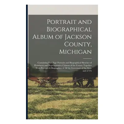 "Portrait and Biographical Album of Jackson County, Michigan: Containing Full Page Portraits and