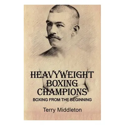 "Heavyweight Boxing Champions: Boxing from the Beginning" - "" ("Middleton Terry")