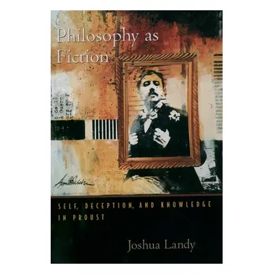 "Philosophy as Fiction: Self, Deception, and Knowledge in Proust" - "" ("Landy Joshua")