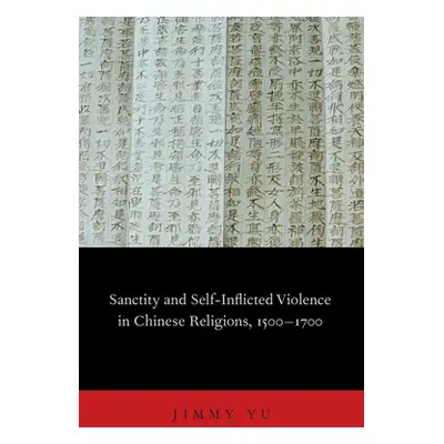 "Sanctity and Self-Inflicted Violence in Chinese Religions, 1500-1700" - "" ("Yu Jimmy")