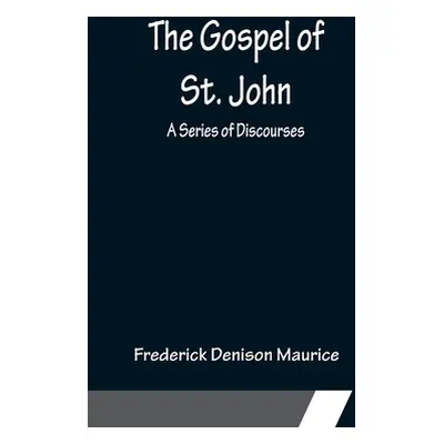 "The Gospel of St. John: A Series of Discourses" - "" ("Denison Maurice Frederick")