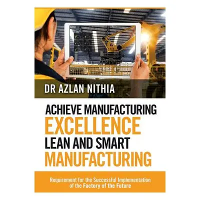 "Achieve Manufacturing Excellence Lean and Smart Manufacturing: Requirement for the Successful I