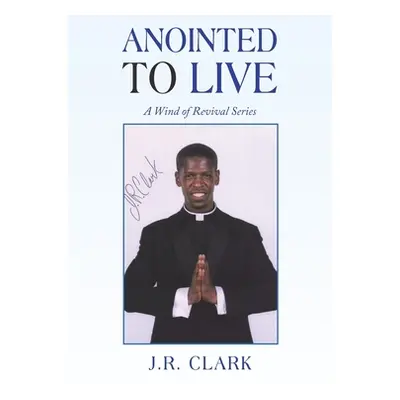 "Anointed to Live: A Wind of Revival Series" - "" ("Clark J. R.")