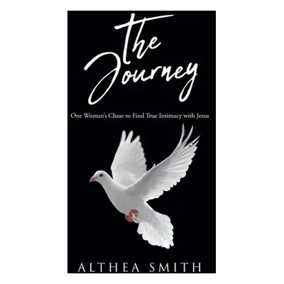 "The Journey: One Woman's Chase to Find True Intimacy with Jesus: Based on Althea Smith's life s