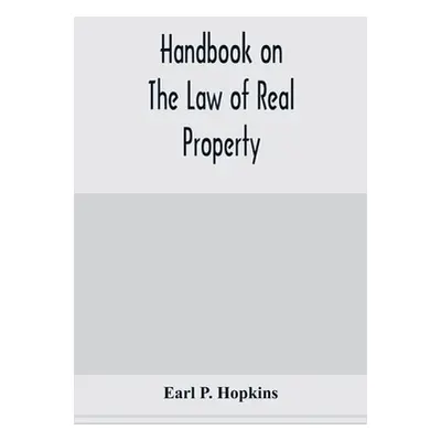 "Handbook on the law of real property" - "" ("P. Hopkins Earl")