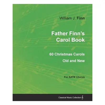 "Father Finn's Carol Book - 60 Christmas Carols Old and New for SATB Chorus" - "" ("Finn William