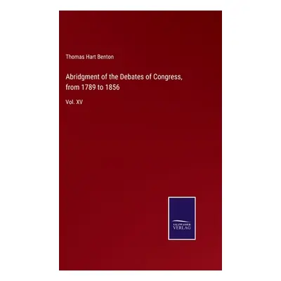 "Abridgment of the Debates of Congress, from 1789 to 1856: Vol. XV" - "" ("Benton Thomas Hart")