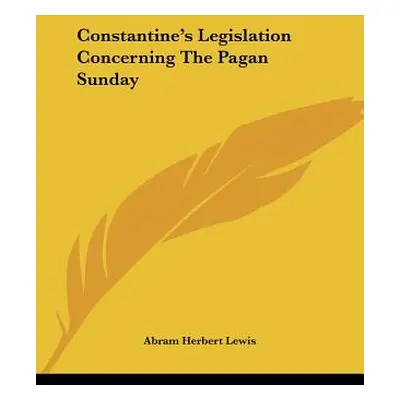 "Constantine's Legislation Concerning The Pagan Sunday" - "" ("Lewis Abram Herbert")