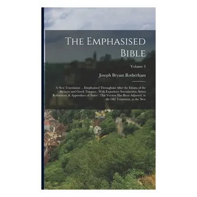 "The Emphasised Bible: A New Translation ... Emphasised Throughout After the Idioms of the Hebre