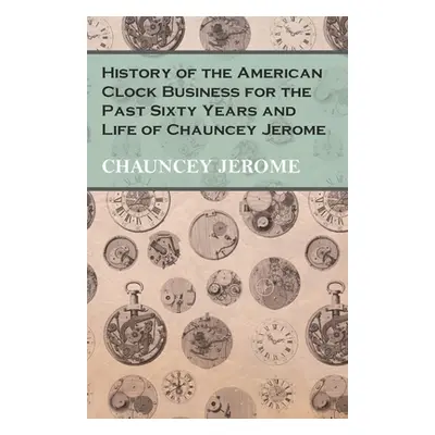 "History of the American Clock Business for the Past Sixty Years and Life of Chauncey Jerome" - 