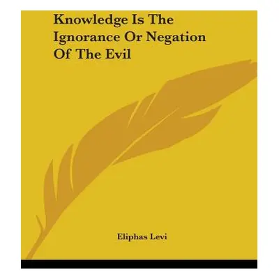 "Knowledge Is The Ignorance Or Negation Of The Evil" - "" ("Levi Eliphas")