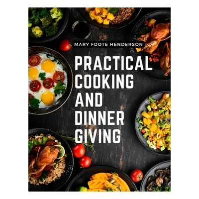 "Practical Cooking and Dinner Giving: A Treatise Containing Practical Instructions in Cooking, F