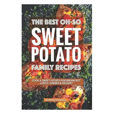 "The Best Oh-So Sweet Potato Family Recipes: Cook a Sweet Potato for Breakfast, Lunch, Dinner De