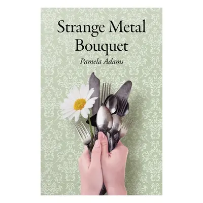 "Strange Metal Bouquet" - "" ("Adams Pamela")