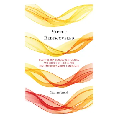 "Virtue Rediscovered: Deontology, Consequentialism, and Virtue Ethics in the Contemporary Moral 