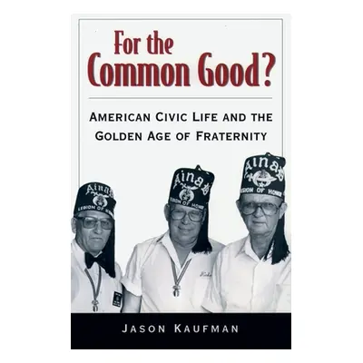 "For the Common Good?: American Civic Life and the Golden Age of Fraternity" - "" ("Kaufman Jaso