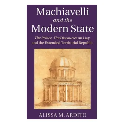 "Machiavelli and the Modern State: The Prince, the Discourses on Livy, and the Extended Territor