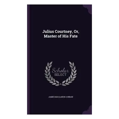 "Julius Courtney, Or, Master of His Fate" - "" ("Cobban James MacLaren")