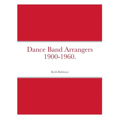 "Dance Band Arrangers 1900-1960." - "" ("Robinson Keith")