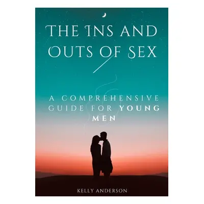 "The In and Outs of Sex: A Comprehensive Guide for Young Men" - "" ("Anderson Kelly")