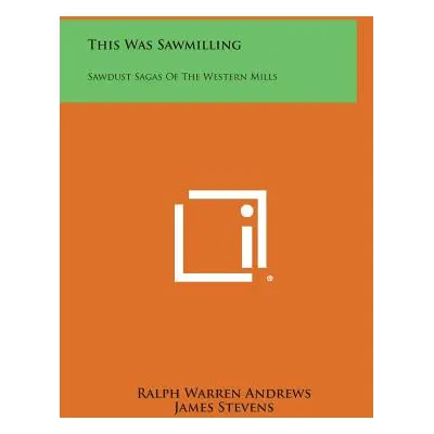 "This Was Sawmilling: Sawdust Sagas of the Western Mills" - "" ("Andrews Ralph Warren")