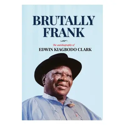 "Brutally Frank: The autobiography of Edwin Kiagbodo Clark" - "" ("Clark Edwin Kiagbodo")